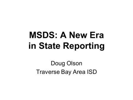 MSDS: A New Era in State Reporting Doug Olson Traverse Bay Area ISD.