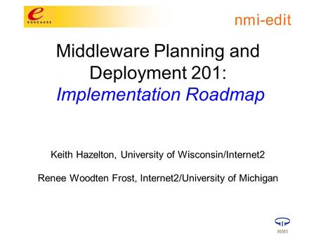 Middleware Planning and Deployment 201: Implementation Roadmap Keith Hazelton, University of Wisconsin/Internet2 Renee Woodten Frost, Internet2/University.