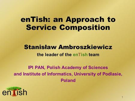 1 Stanisław Ambroszkiewicz the leader of the enTish team IPI PAN, Polish Academy of Sciences and Institute of Informatics, University of Podlasie, Poland.