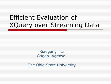 Efficient Evaluation of XQuery over Streaming Data Xiaogang Li Gagan Agrawal The Ohio State University.
