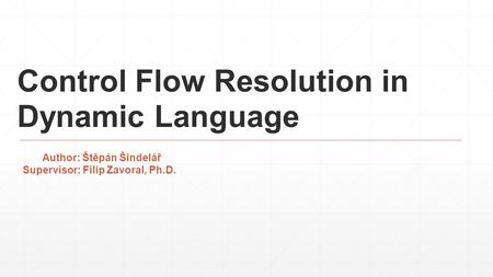 Control Flow Resolution in Dynamic Language Author: Štěpán Šindelář Supervisor: Filip Zavoral, Ph.D.
