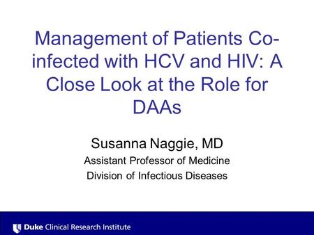 Management of Patients Co- infected with HCV and HIV: A Close Look at the Role for DAAs Susanna Naggie, MD Assistant Professor of Medicine Division of.