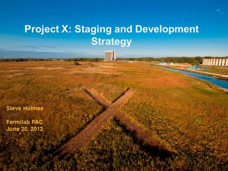 Project X: Staging and Development Strategy Steve Holmes Fermilab PAC June 20, 2012.