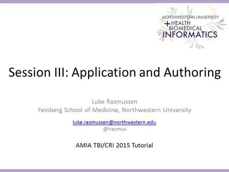 Session III: Application and Authoring Luke Rasmussen Feinberg School of Medicine, Northwestern AMIA.