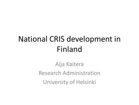 National CRIS development in Finland Aija Kaitera Research Administration University of Helsinki.