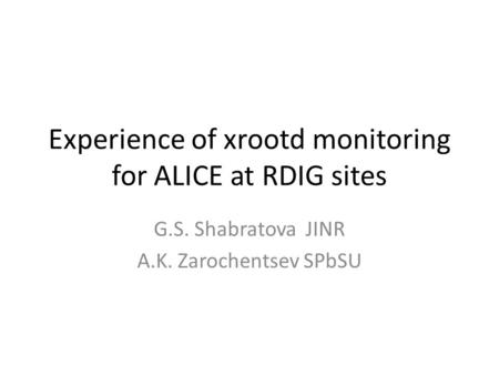 Experience of xrootd monitoring for ALICE at RDIG sites G.S. Shabratova JINR A.K. Zarochentsev SPbSU.