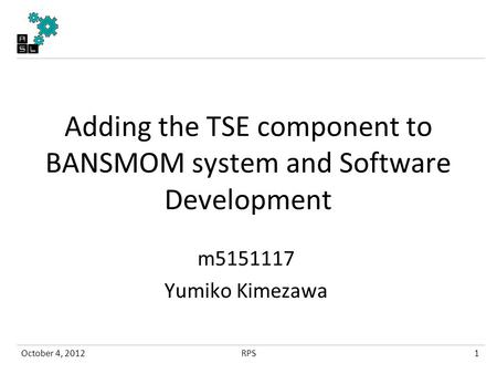 Adding the TSE component to BANSMOM system and Software Development m5151117 Yumiko Kimezawa October 4, 20121RPS.