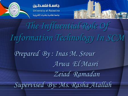 The Influential Role Of Information Technology In SCM Prepared By : Inas M. Srour Arwa El Masri Arwa El Masri Zeiad Ramadan Zeiad Ramadan Supervised By: