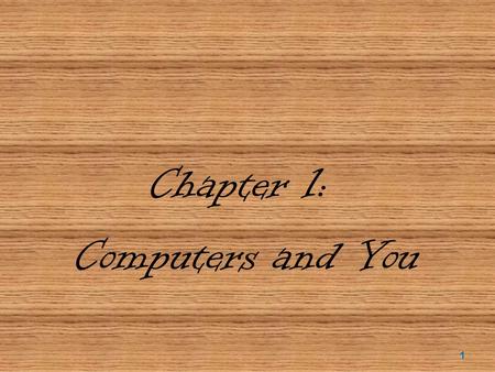 Chapter 1: Computers and You 1. Objectives  Define the word computer and name the four basic operations that a computer performs.  Describe the two.
