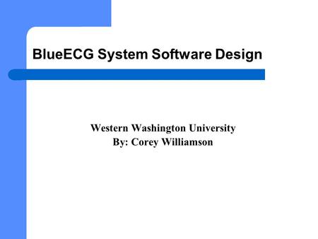 BlueECG System Software Design Western Washington University By: Corey Williamson.