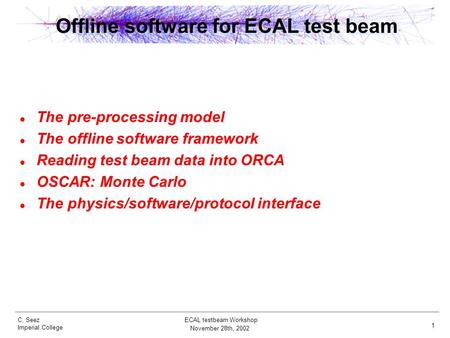 C. Seez Imperial College November 28th, 2002 ECAL testbeam Workshop 1 Offline software for ECAL test beam The pre-processing model The offline software.