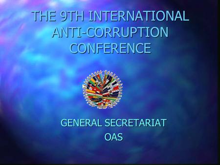 THE 9TH INTERNATIONAL ANTI-CORRUPTION CONFERENCE GENERAL SECRETARIAT OAS.