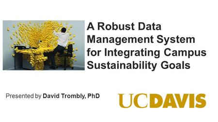 © Copyright 2014 OSIsoft, LLC. Presented by A Robust Data Management System for Integrating Campus Sustainability Goals David Trombly, PhD.