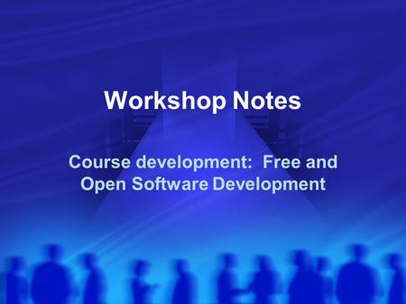 Workshop Notes Course development: Free and Open Software Development.