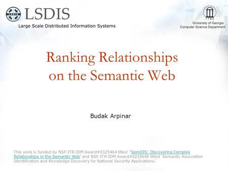 Ranking Relationships on the Semantic Web Budak Arpinar This work is funded by NSF-ITR-IDM Award#0325464 titled '‘SemDIS: Discovering Complex Relationships.