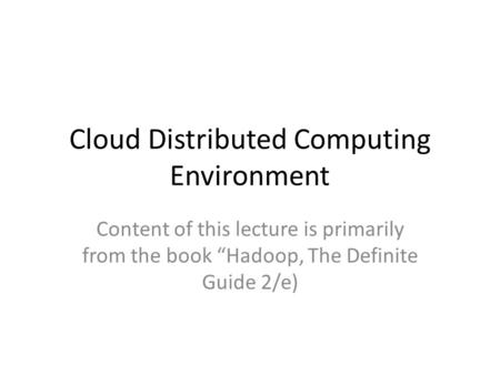 Cloud Distributed Computing Environment Content of this lecture is primarily from the book “Hadoop, The Definite Guide 2/e)