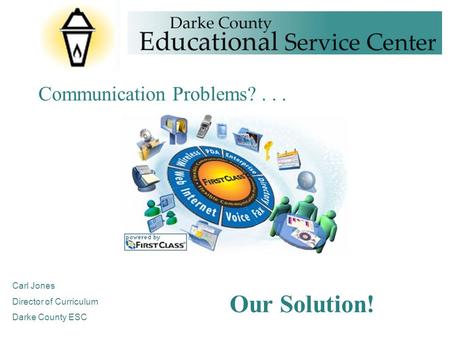 Communication Problems?... Our Solution! Carl Jones Director of Curriculum Darke County ESC.