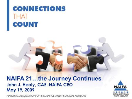 NAIFA 21…the Journey Continues John J. Healy, CAE, NAIFA CEO May 19, 2009.