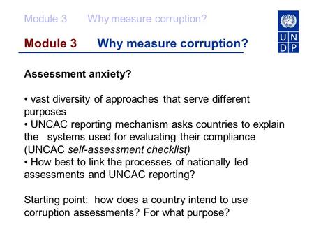 Module 3 Why measure corruption? Assessment anxiety? vast diversity of approaches that serve different purposes UNCAC reporting mechanism asks countries.