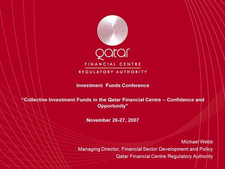 Investment Funds Conference “Collective Investment Funds in the Qatar Financial Centre – Confidence and Opportunity” November 26-27, 2007 Michael Webb.