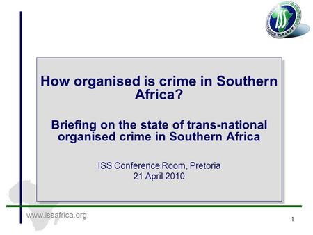 Www.issafrica.org 1 How organised is crime in Southern Africa? Briefing on the state of trans-national organised crime in Southern Africa ISS Conference.