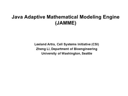 Java Adaptive Mathematical Modeling Engine (JAMME) Leeland Artra, Cell Systems Initiative (CSI) Zheng Li, Department of Bioengineering University of Washington,