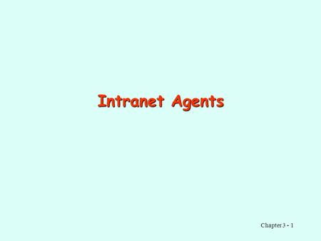 Chapter 3 - 1 Intranet Agents. Chapter 3 - 2 Background Intranet: an internal corporate network based on Internet technology. Typically, an intranet can.