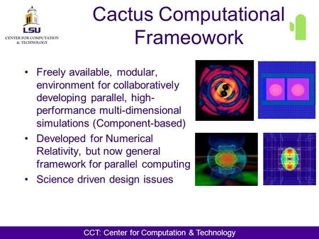 Cactus Computational Frameowork Freely available, modular, environment for collaboratively developing parallel, high- performance multi-dimensional simulations.
