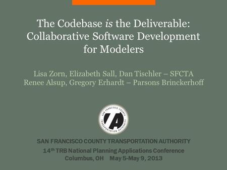 The Codebase is the Deliverable: Collaborative Software Development for Modelers Lisa Zorn, Elizabeth Sall, Dan Tischler – SFCTA Renee Alsup, Gregory Erhardt.