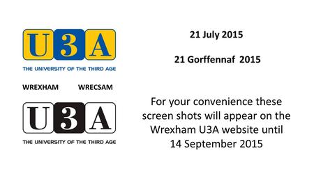 21 July 2015 21 Gorffennaf 2015 For your convenience these screen shots will appear on the Wrexham U3A website until 14 September 2015 WREXHAM WRECSAM.