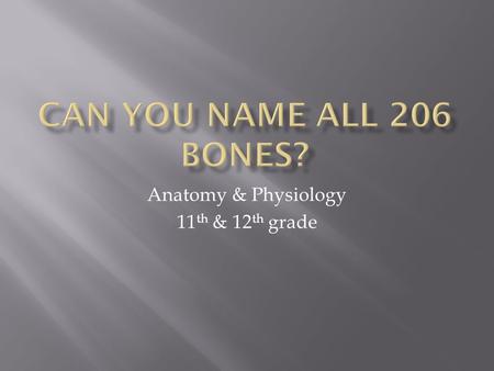 Anatomy & Physiology 11 th & 12 th grade.  Students will recall all 206 bones in the human body.  Students will identify similarities and differences.