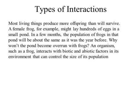 Types of Interactions Most living things produce more offspring than will survive. A female frog, for example, might lay hundreds of eggs in a small pond.