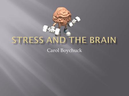 Carol Boychuck.  Stress is “the nonspecific response of the body to any demand made upon it”  Eustress is positive stress – this stress challenges us.