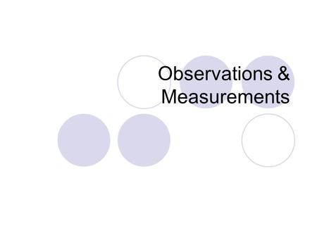 Observations & Measurements. Observations Information gained through our five senses Can be qualitative or quantitative.
