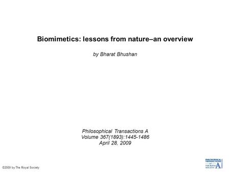 Biomimetics: lessons from nature–an overview by Bharat Bhushan Philosophical Transactions A Volume 367(1893):1445-1486 April 28, 2009 ©2009 by The Royal.