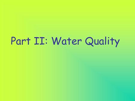 Part II: Water Quality Water quality refers to the condition of the water: Is it clean or is it polluted?