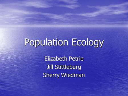 Population Ecology Elizabeth Petrie Jill Stittleburg Sherry Wiedman.