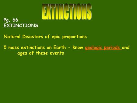 Pg. 66 EXTINCTIONS Natural Disasters of epic proportions 5 mass extinctions on Earth - know geologic periods andgeologic periods ages of these events.