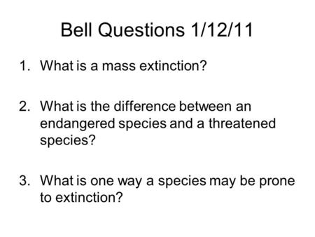 Bell Questions 1/12/11 1.What is a mass extinction? 2.What is the difference between an endangered species and a threatened species? 3.What is one way.