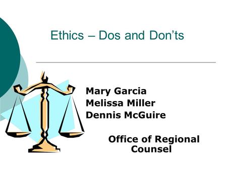 Ethics – Dos and Don’ts Mary Garcia Melissa Miller Dennis McGuire Office of Regional Counsel.