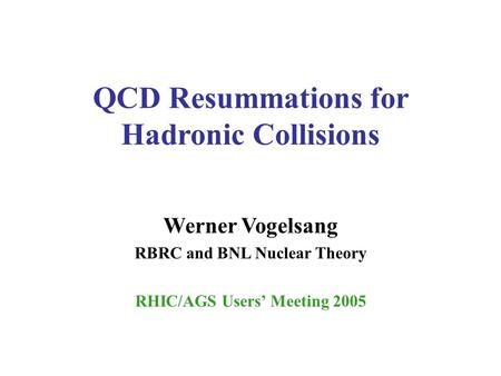 QCD Resummations for Hadronic Collisions Werner Vogelsang RBRC and BNL Nuclear Theory RHIC/AGS Users’ Meeting 2005.