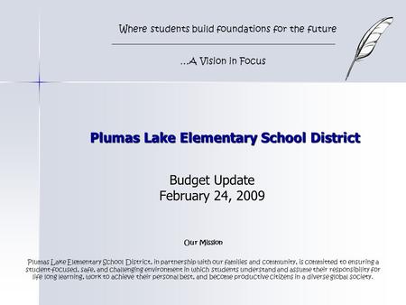 Plumas Lake Elementary School District Budget Update February 24, 2009 Where students build foundations for the future …A Vision in Focus Our Mission Plumas.