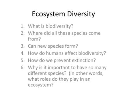 Ecosystem Diversity 1.What is biodiversity? 2.Where did all these species come from? 3.Can new species form? 4.How do humans effect biodiversity? 5.How.
