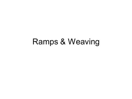 Ramps & Weaving.