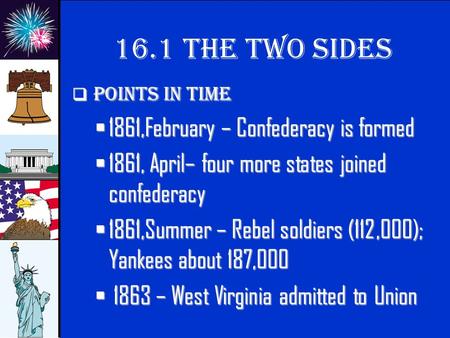 © 2009 abcteach.com 16.1 The Two sides Points in time  1861,February  1861,February – Confederacy is formed  1861,  1861, April– four more states.
