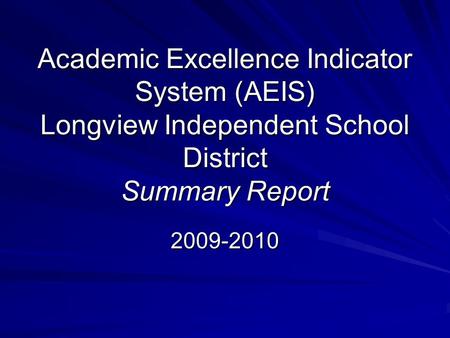 Academic Excellence Indicator System (AEIS) Longview Independent School District Summary Report 2009-2010.