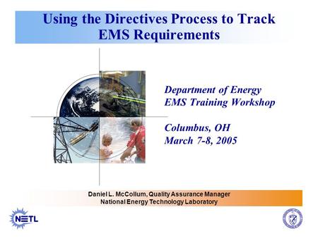Using the Directives Process to Track EMS Requirements Department of Energy EMS Training Workshop Columbus, OH March 7-8, 2005 Daniel L. McCollum, Quality.