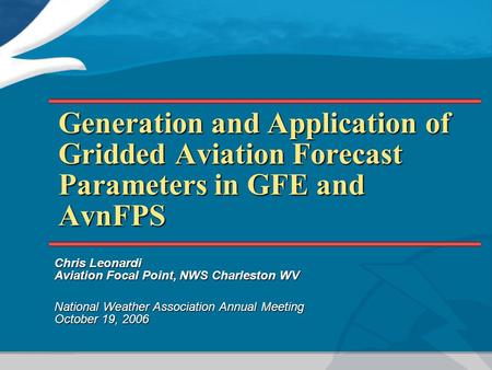 Generation and Application of Gridded Aviation Forecast Parameters in GFE and AvnFPS Chris Leonardi Aviation Focal Point, NWS Charleston WV National Weather.