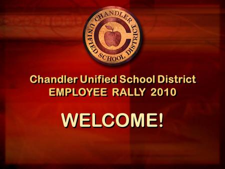 Chandler Unified School District EMPLOYEE RALLY 2010 Chandler Unified School District EMPLOYEE RALLY 2010 WELCOME!
