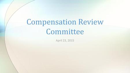 April 23, 2015 Compensation Review Committee. Welcome & Introductions.